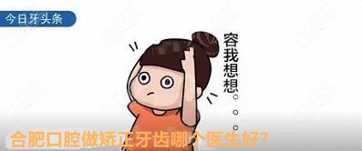 合肥口腔做矫正牙齿哪个医生好？