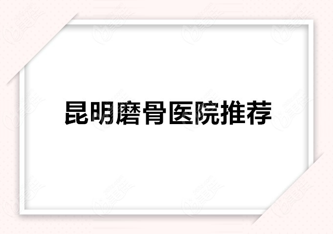 昆明可以做磨骨的正规医院名单