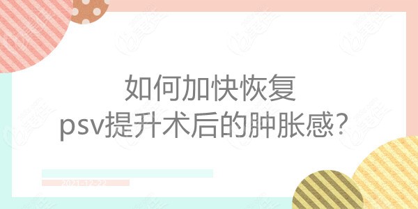 psv提升术后肿胀感如何快速恢复