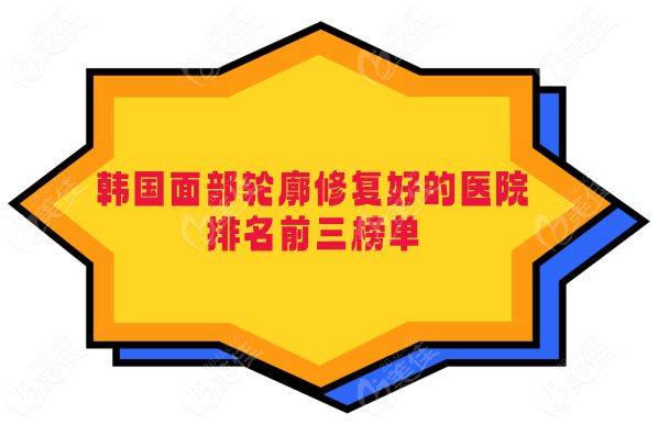 韩国面部轮廓修复好的医院排名前3强名单