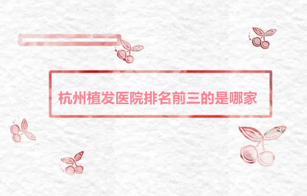 杭州植发医院排名前三的是这3家 236z.com