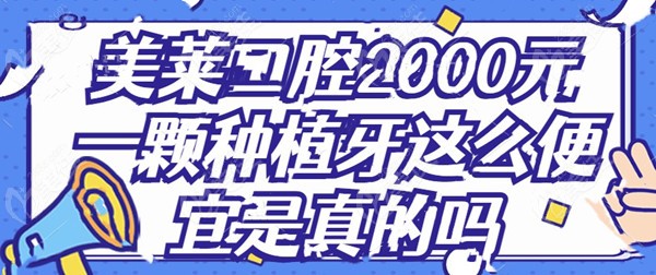 美莱口腔2000元一颗种植牙这么便宜是真的吗