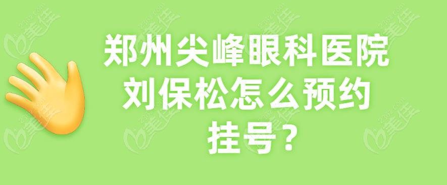 郑州尖峰眼科医院刘保松怎么预约挂号-www.236z.com