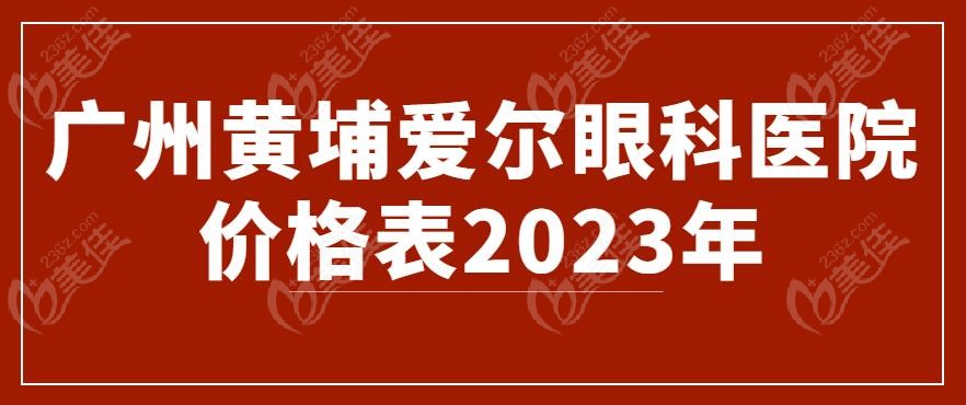 广州黄埔爱尔眼科医院价格表2023年-www.236z.com