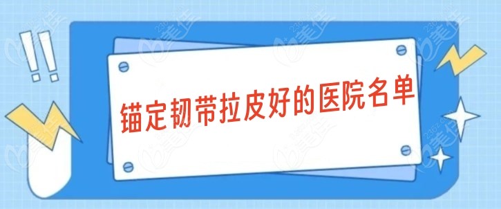 锚定韧带拉皮好的医院名单m.236z.com