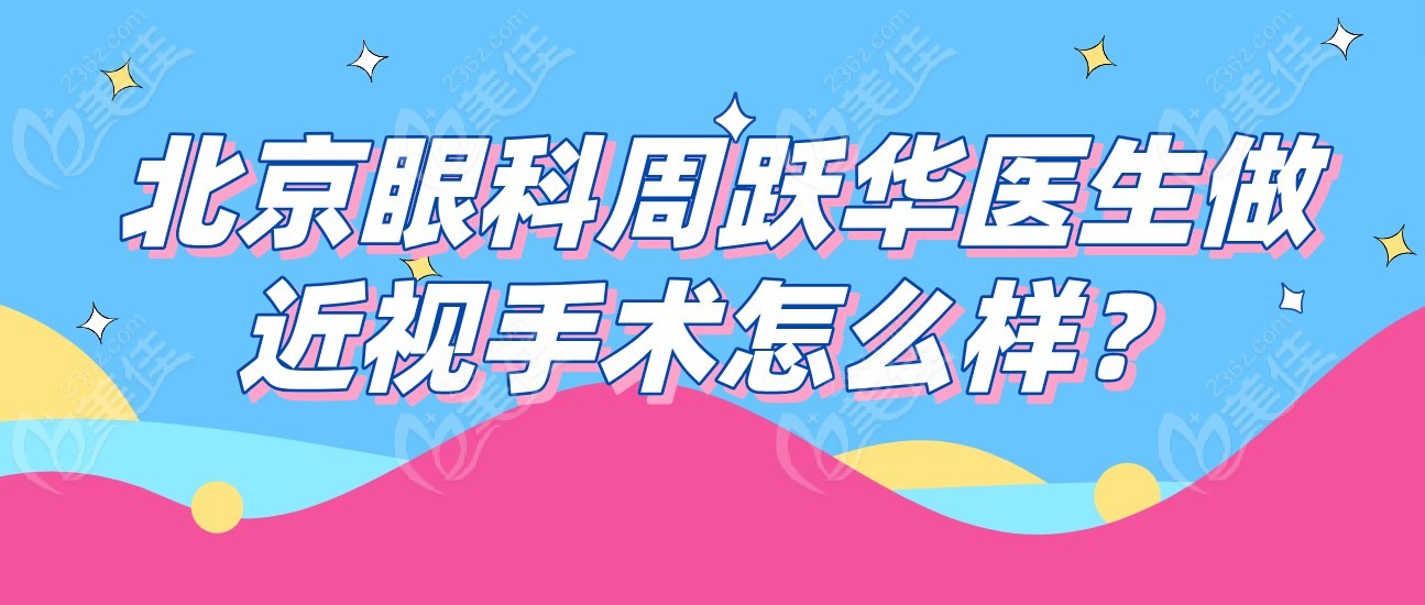 姐妹们!北京眼科周跃华医生做近视手术怎么样?想找他做个性化飞秒,听说技术好得很