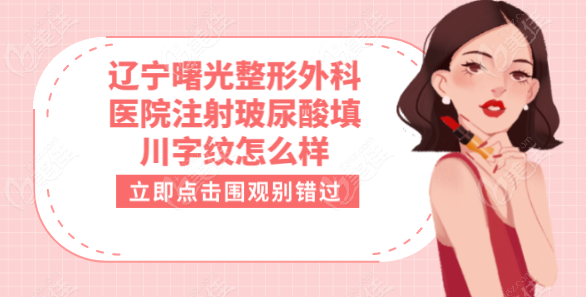 辽宁曙光整形外科医院注射玻尿酸填川字纹怎么样