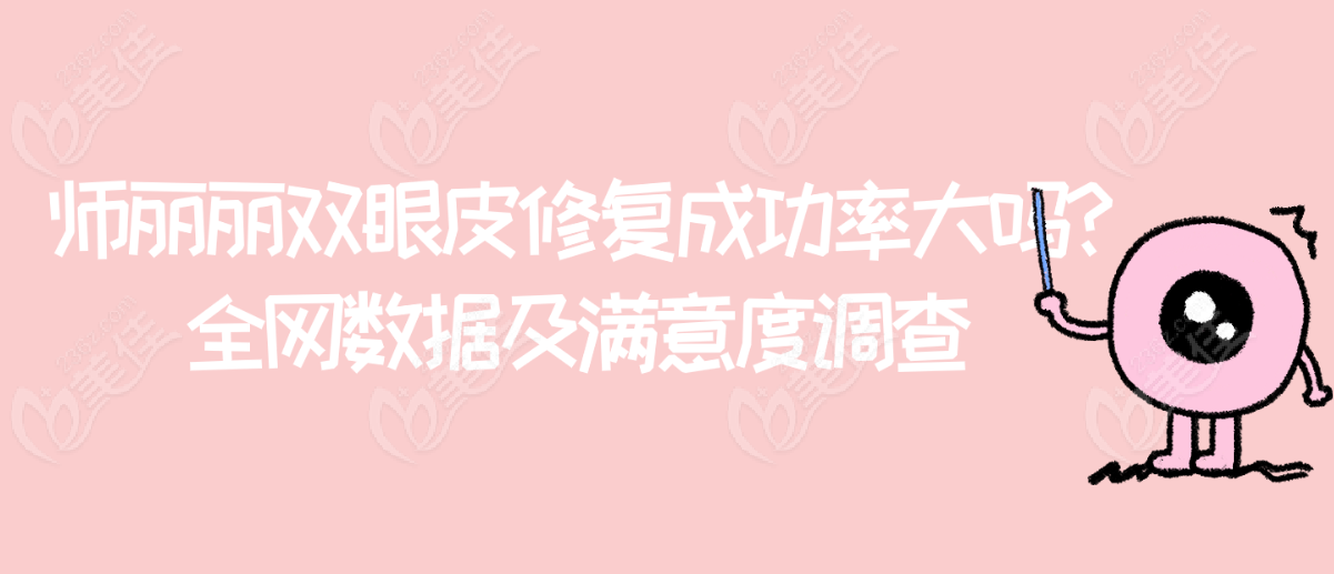 師麗麗雙眼皮修復(fù)成功概率大嗎?全網(wǎng)數(shù)據(jù)及滿意度調(diào)查