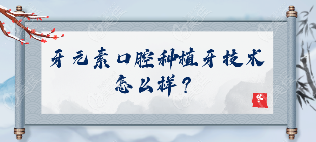 牙元素口腔種植牙技術(shù)怎么樣