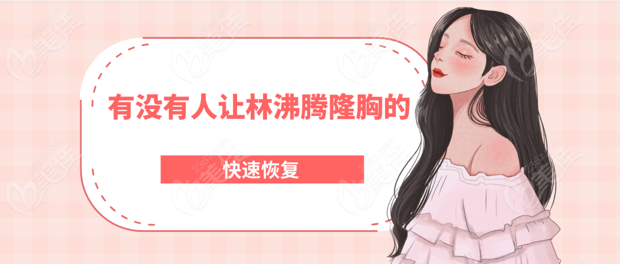 有沒有人讓林沸騰隆胸的快速恢復