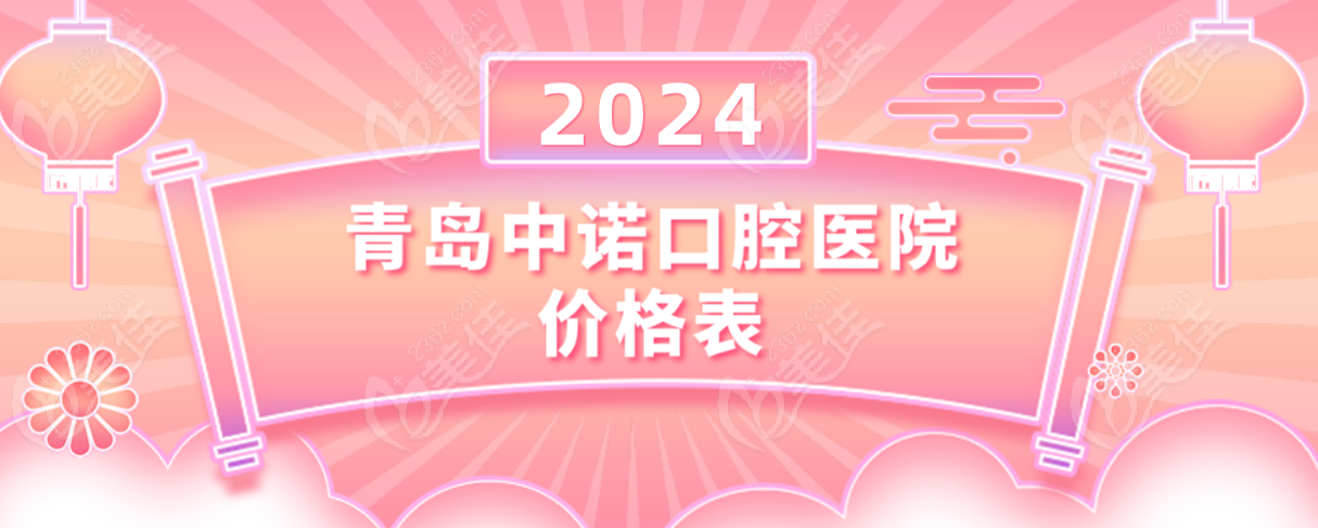 青岛中诺口腔医院价格表2024年新版-www.236z.com