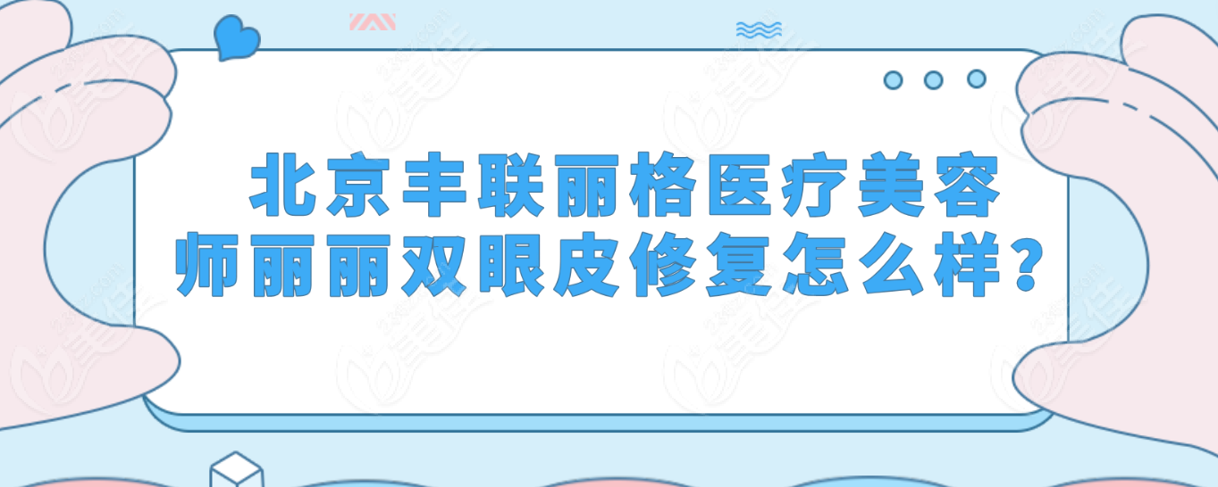 北京豐聯麗格醫療美容師麗麗雙眼皮修復怎么樣