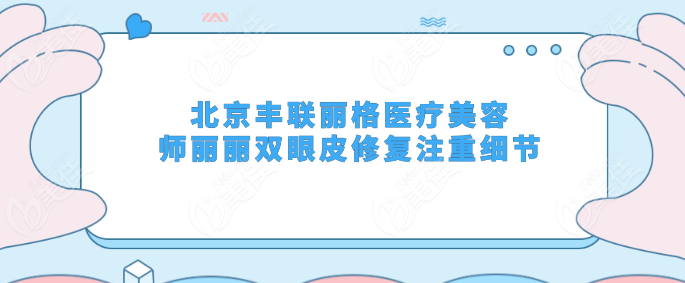 北京豐聯麗格醫療美容師麗麗雙眼皮修復注重細節