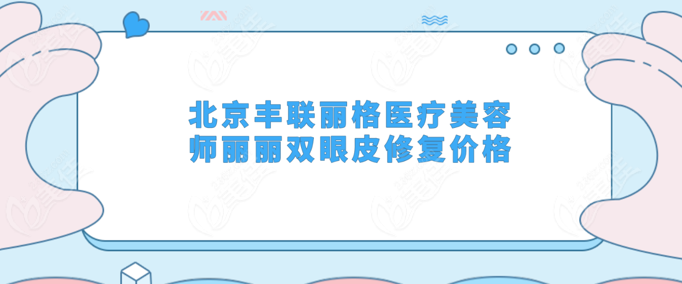 北京豐聯麗格醫療美容師麗麗雙眼皮修復價格