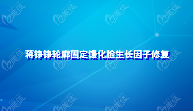 杭州微整形医生蒋铮铮轮廓固定馒化脸生长因子修复实例