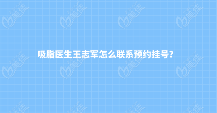 吸脂医生王志军怎么联系预约挂号？