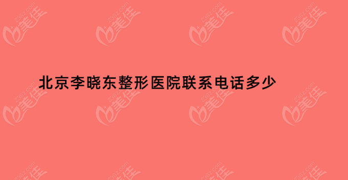 北京李晓东整形医院联系电话多少？电话及地址公布