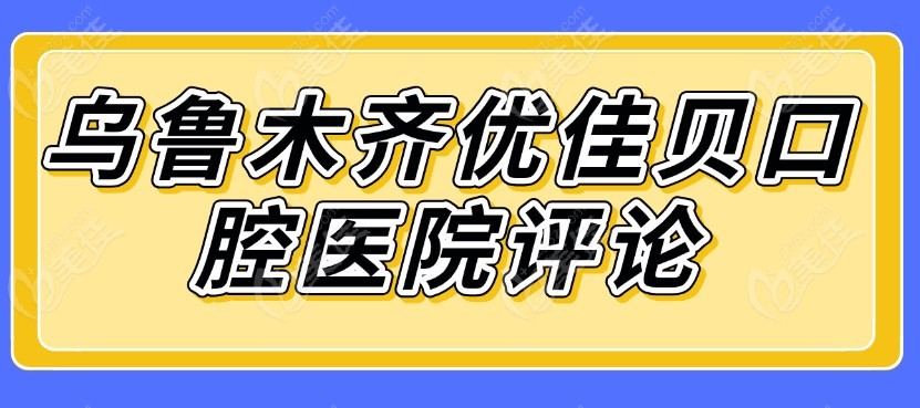 乌鲁木齐优佳贝口腔医院评论236z.com