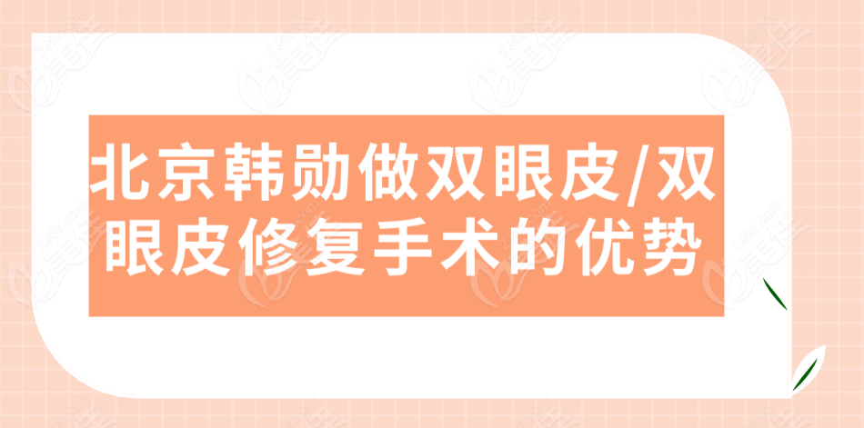 北京<!--<i data=20240703-sp></i>-->做双眼皮/双眼皮修复手术的优势