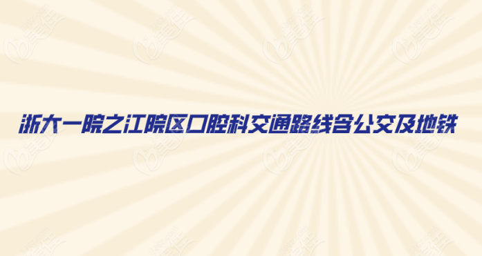 浙大一院之江院区口腔科交通路线含地铁及公交路线