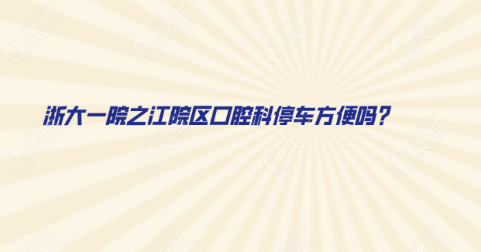 浙大一院之江院区口腔科停车方便吗？