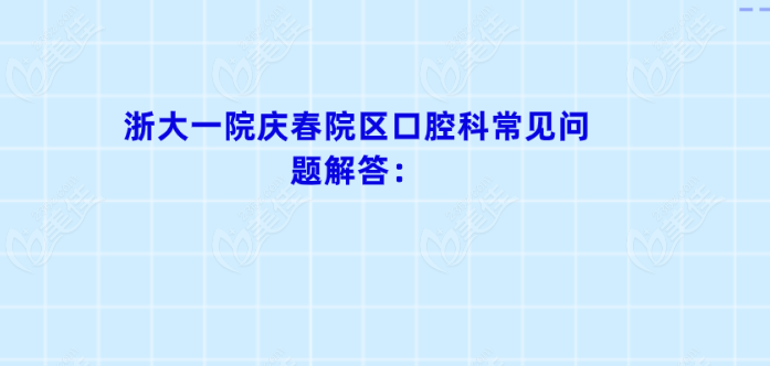 浙大一院庆春院区口腔科就诊常见问题解答