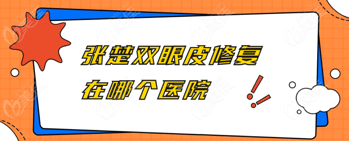 张楚双眼皮修复在哪个医院