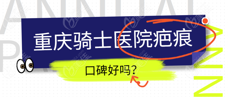 重庆骑士医院疤痕科口碑好吗？