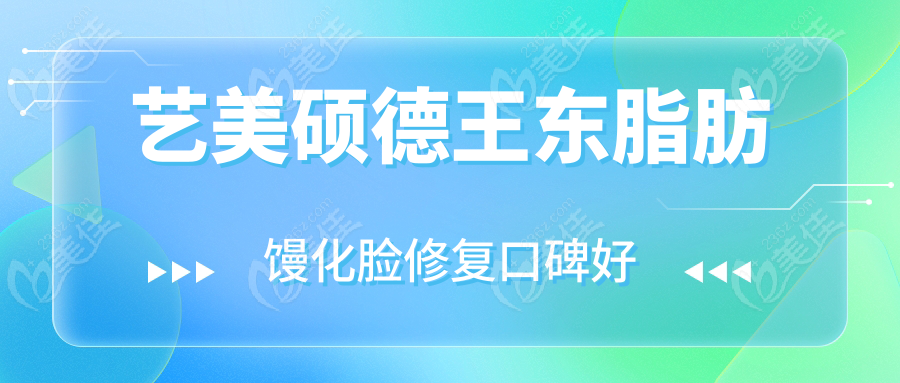 艺美硕德王东脂肪馒化脸修复口碑好