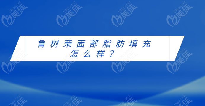 鲁树荣面部脂肪填充怎么样？