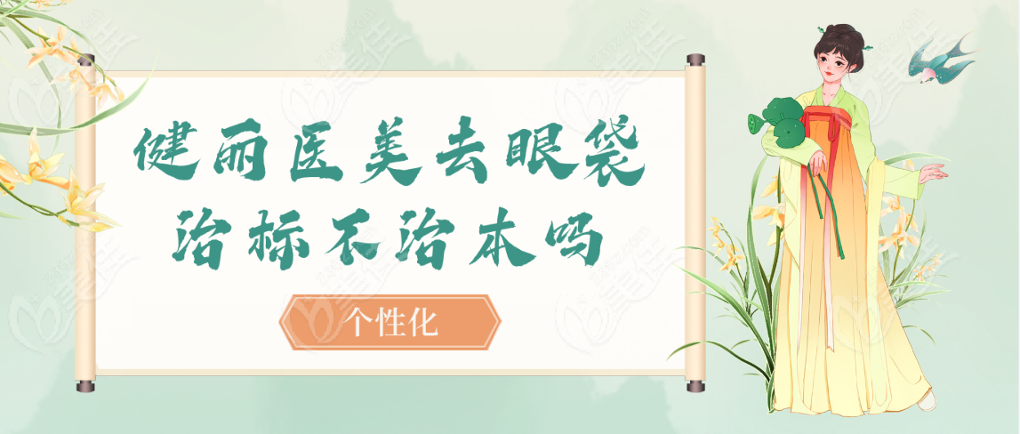 健丽医美去眼袋治标不治本吗个性化
