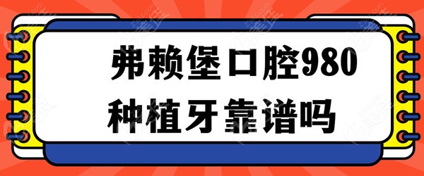 弗赖堡口腔980种植牙靠谱吗