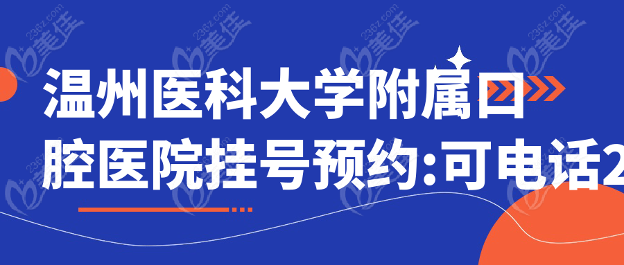 温州医科大学附属口腔医院挂号预约:可电话24小时咨询地址|种牙价格,网上预约更快