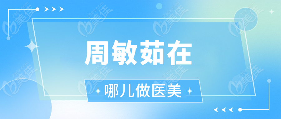 周敏茹在哪儿做医美