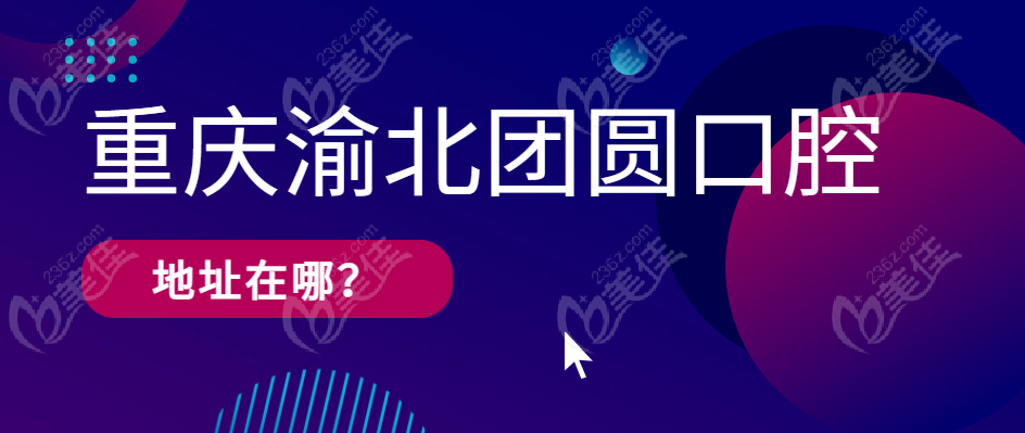 重庆渝北团圆口腔医院地址在哪？
