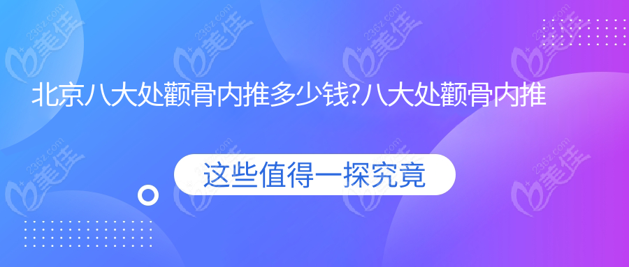 北京八大处颧骨内推多少钱?八大处颧骨内推报价4万起,推荐预约靳小雷/唐晓医生生