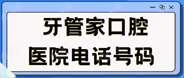 牙管家口腔医院电话号码