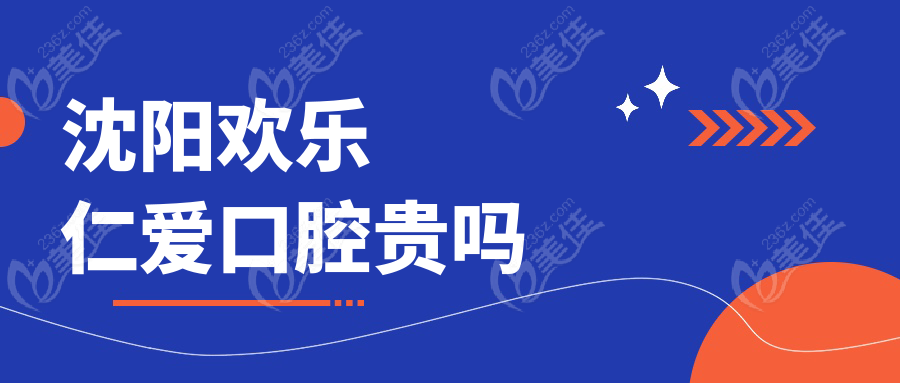 沈阳欢乐仁爱口腔贵吗