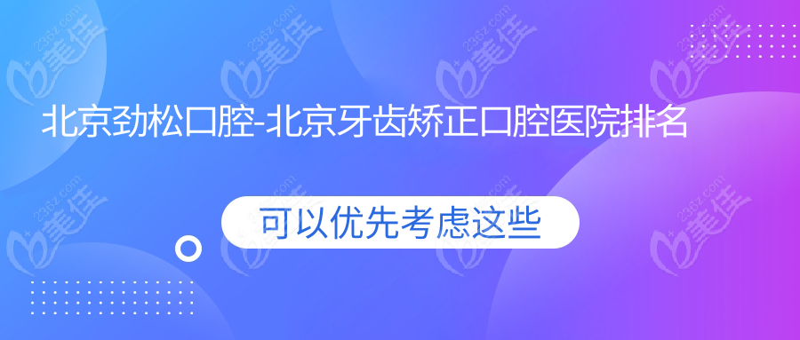北京劲松口腔-北京牙齿矫正口腔医院排名