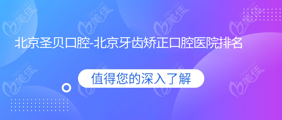 北京圣贝口腔-北京牙齿矫正口腔医院排名