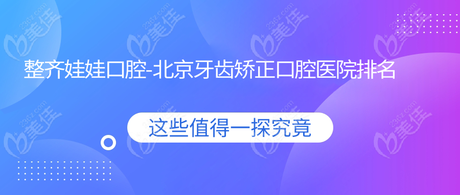整齐娃娃口腔-北京牙齿矫正口腔医院排名