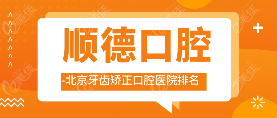 顺德口腔-北京牙齿矫正口腔医院排名