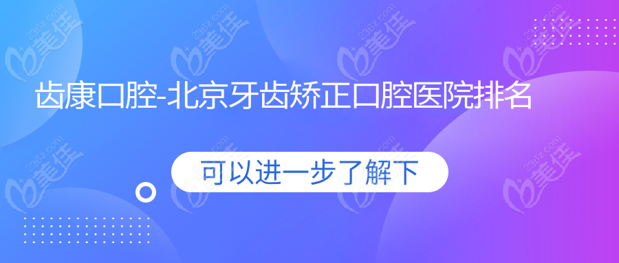 齿康口腔-北京牙齿矫正口腔医院排名