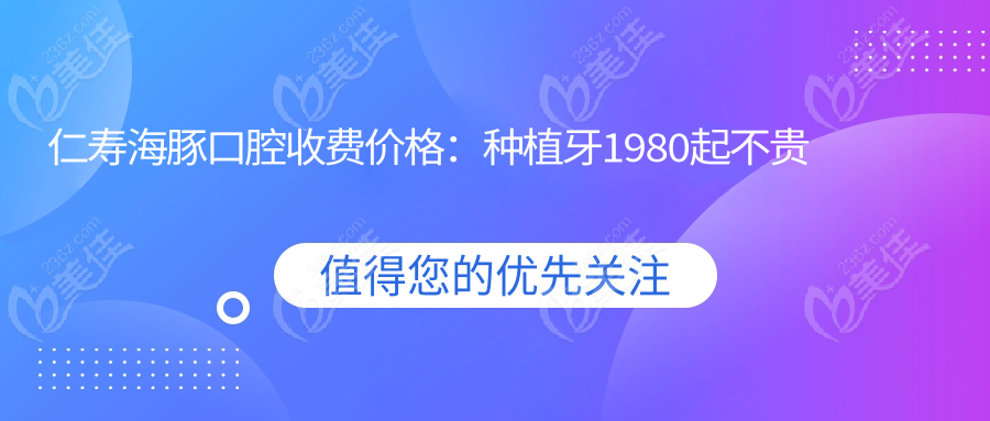 仁寿海豚口腔收费价格：种植牙1980起不贵