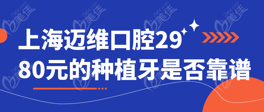 <!--<i data=20240703-sp></i>-->迈维口腔2980元的种植牙是否靠谱