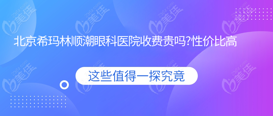 北京希玛林顺潮眼科医院收费贵吗?性价比高