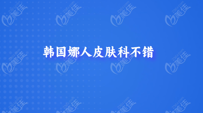 韩国娜人皮肤科不错