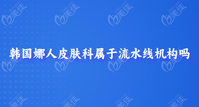 韩国娜人皮肤科并非流水线机构