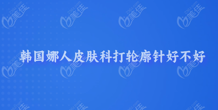 韩国娜人皮肤科打轮廓针好不好？