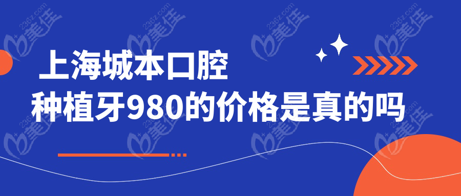  <!--<i data=20240703-sp></i>-->城本口腔种植牙980的价格是真的吗
